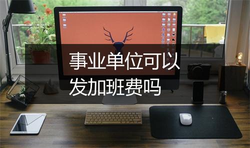 事业单位可以发加班费吗