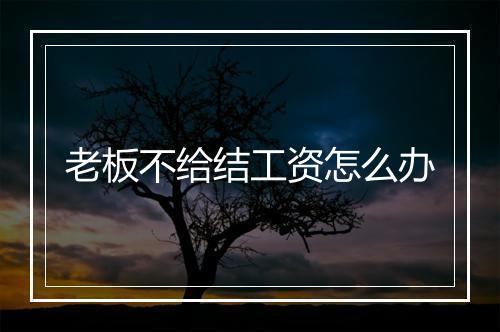 老板不给结工资怎么办