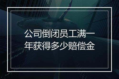 公司倒闭员工满一年获得多少赔偿金
