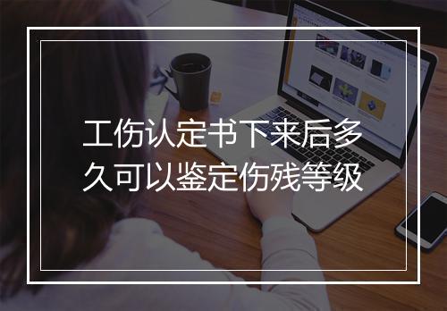 工伤认定书下来后多久可以鉴定伤残等级