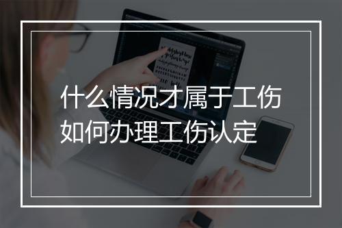 什么情况才属于工伤如何办理工伤认定