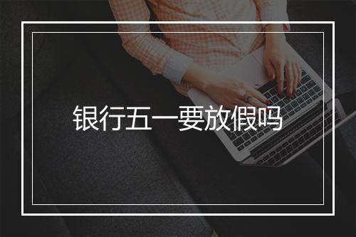 银行五一要放假吗