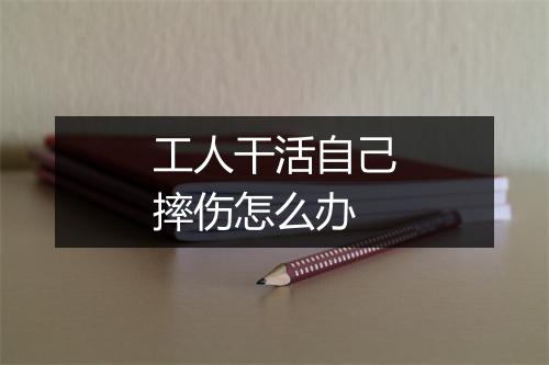 工人干活自己摔伤怎么办
