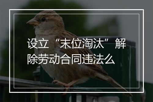 设立“末位淘汰”解除劳动合同违法么