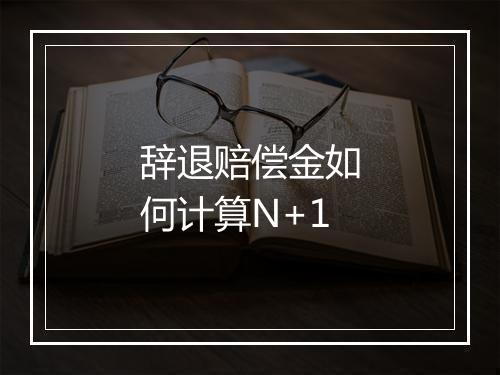 辞退赔偿金如何计算N+1