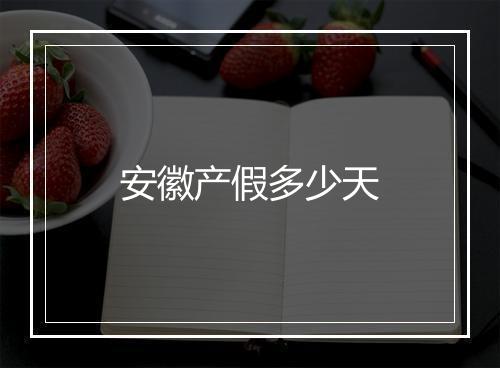 安徽产假多少天