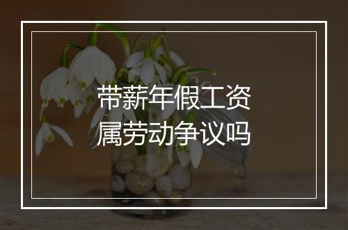 带薪年假工资属劳动争议吗