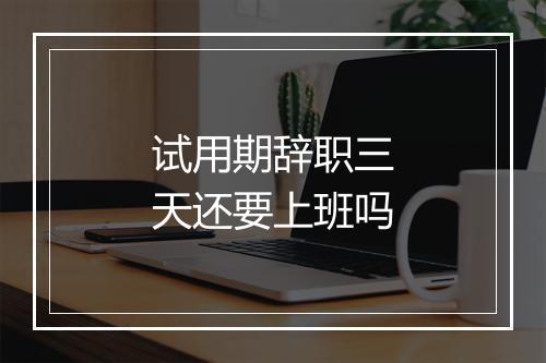 试用期辞职三天还要上班吗