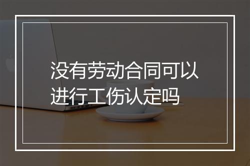没有劳动合同可以进行工伤认定吗
