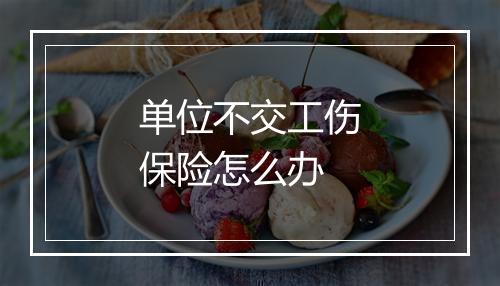单位不交工伤保险怎么办