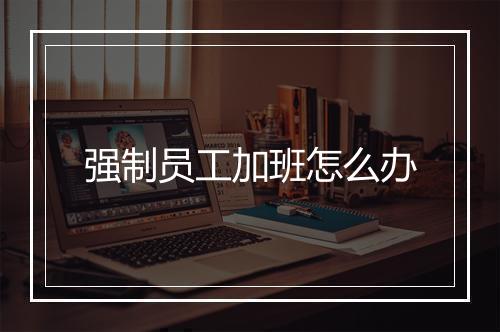 强制员工加班怎么办