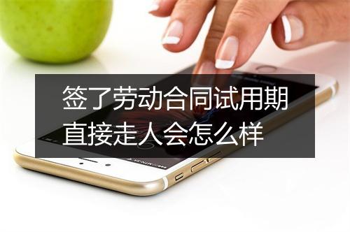 签了劳动合同试用期直接走人会怎么样