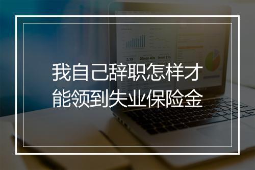 我自己辞职怎样才能领到失业保险金