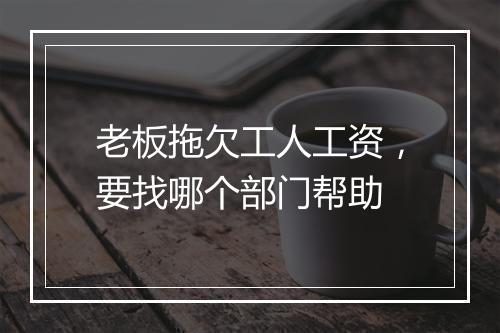 老板拖欠工人工资，要找哪个部门帮助