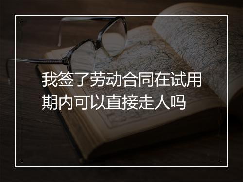 我签了劳动合同在试用期内可以直接走人吗