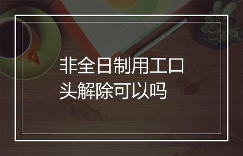 非全日制用工口头解除可以吗