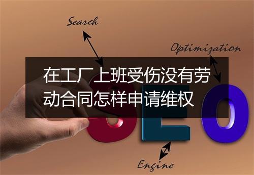 在工厂上班受伤没有劳动合同怎样申请维权
