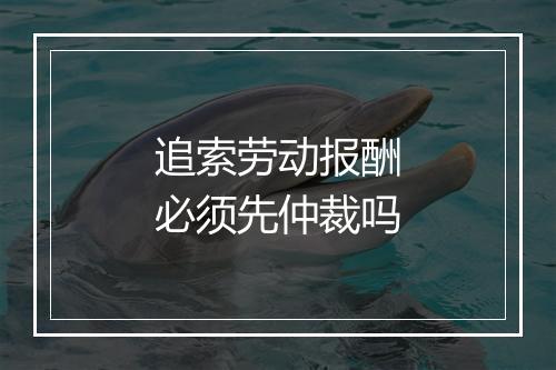 追索劳动报酬必须先仲裁吗