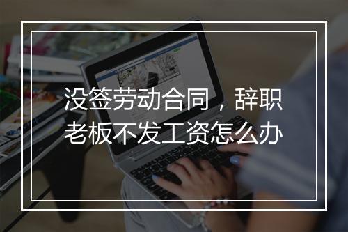 没签劳动合同，辞职老板不发工资怎么办