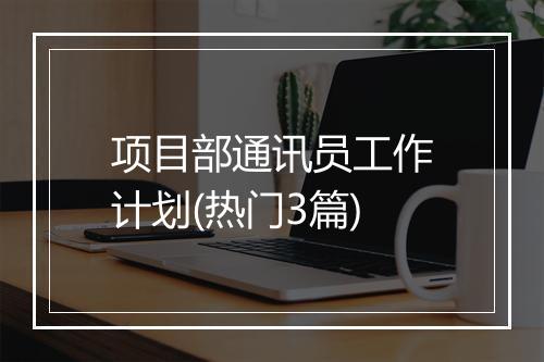 项目部通讯员工作计划(热门3篇)