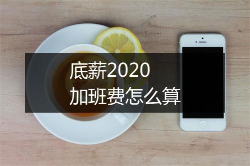 底薪2020加班费怎么算