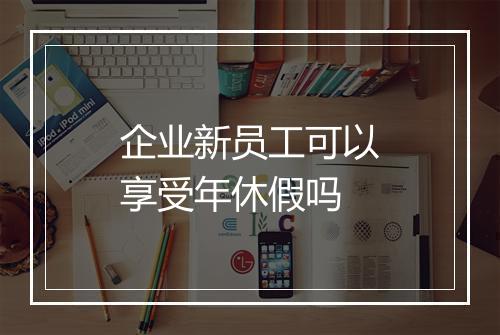 企业新员工可以享受年休假吗