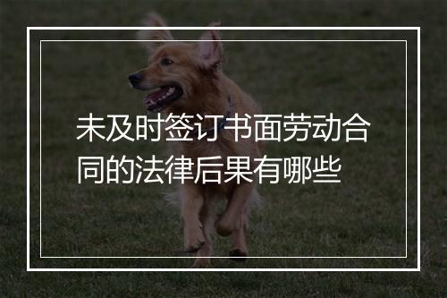 未及时签订书面劳动合同的法律后果有哪些