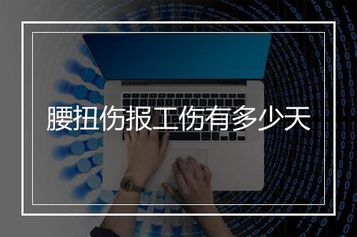 腰扭伤报工伤有多少天
