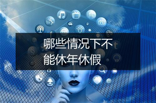 哪些情况下不能休年休假