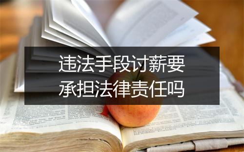 违法手段讨薪要承担法律责任吗
