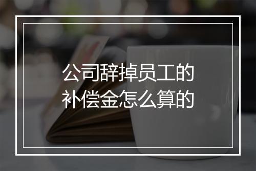 公司辞掉员工的补偿金怎么算的