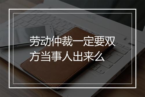 劳动仲裁一定要双方当事人出来么