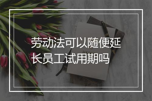 劳动法可以随便延长员工试用期吗