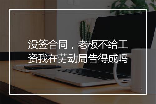 没签合同，老板不给工资我在劳动局告得成吗