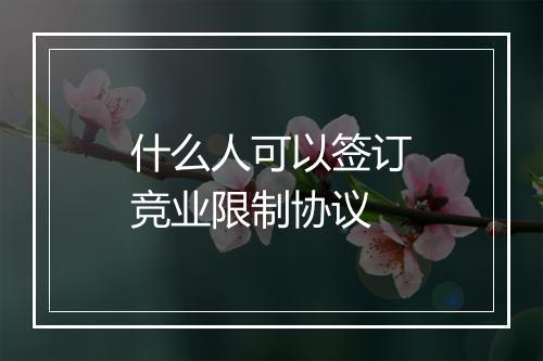 什么人可以签订竞业限制协议
