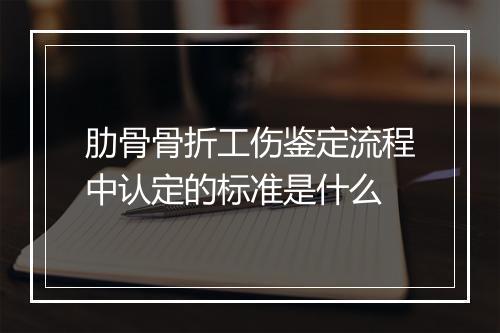 肋骨骨折工伤鉴定流程中认定的标准是什么