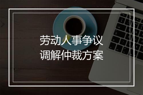 劳动人事争议调解仲裁方案