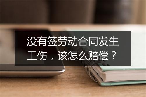 没有签劳动合同发生工伤，该怎么赔偿？