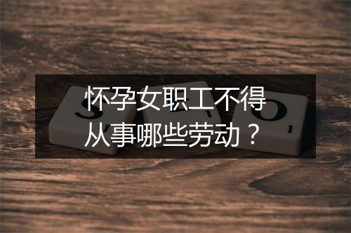 怀孕女职工不得从事哪些劳动？