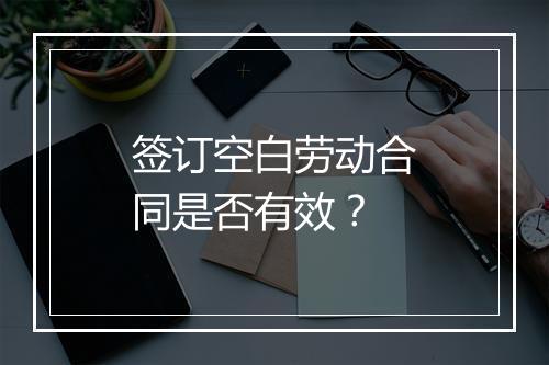 签订空白劳动合同是否有效？