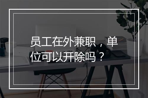 员工在外兼职，单位可以开除吗？