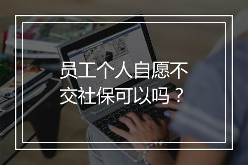 员工个人自愿不交社保可以吗？