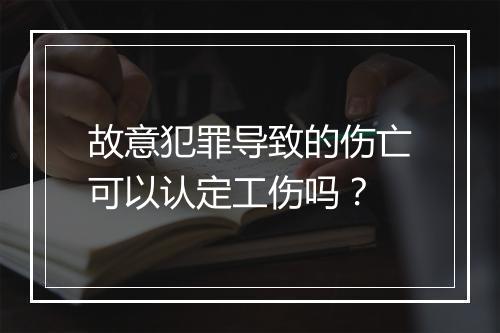 故意犯罪导致的伤亡可以认定工伤吗？