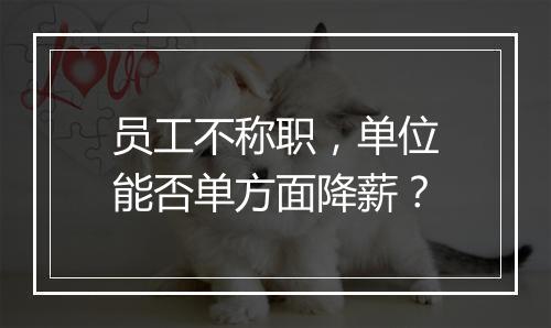 员工不称职，单位能否单方面降薪？