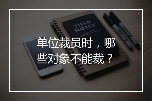 单位裁员时，哪些对象不能裁？