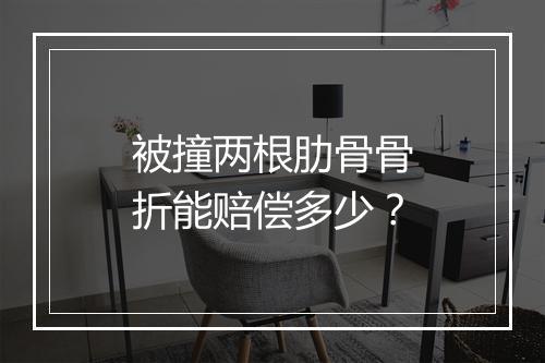 被撞两根肋骨骨折能赔偿多少？
