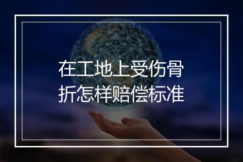 在工地上受伤骨折怎样赔偿标准