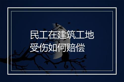 民工在建筑工地受伤如何赔偿