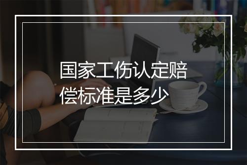 国家工伤认定赔偿标准是多少
