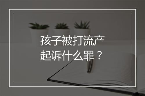 孩子被打流产起诉什么罪？